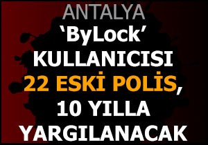  ByLock  kullanıcısı 22 eski polis, 10 yılla yargılanacak